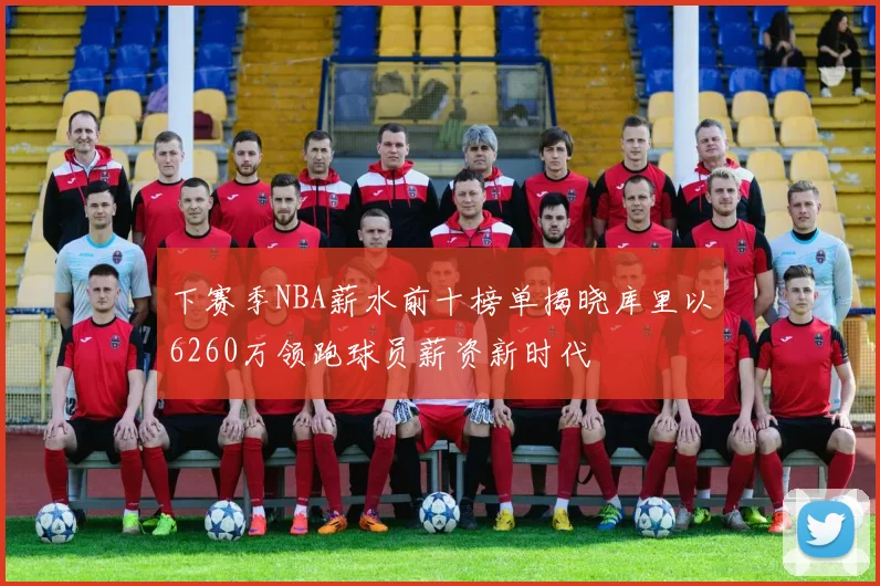 下赛季NBA薪水前十榜单揭晓库里以6260万领跑球员薪资新时代