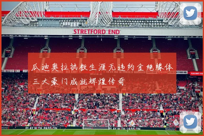 瓜迪奥拉执教生涯无违约金绝缘体三大豪门成就辉煌传奇
