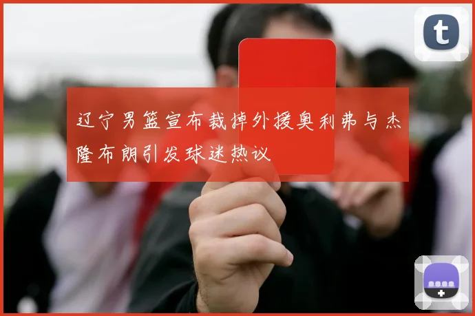 辽宁男篮宣布裁掉外援奥利弗与杰隆布朗引发球迷热议