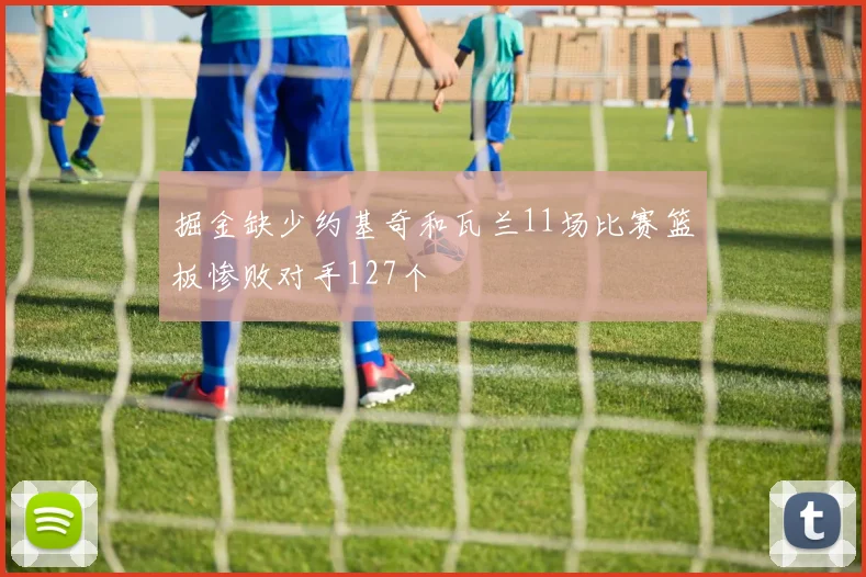 掘金缺少约基奇和瓦兰11场比赛篮板惨败对手127个