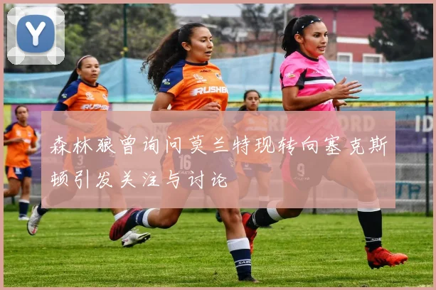 森林狼曾询问莫兰特现转向塞克斯顿引发关注与讨论