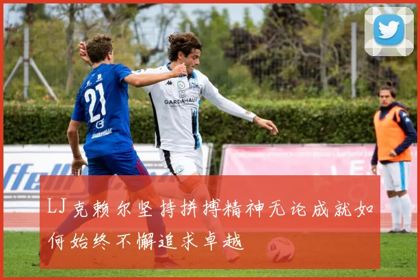 LJ克赖尔坚持拼搏精神无论成就如何始终不懈追求卓越