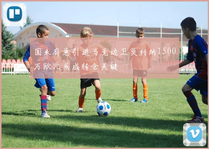 国米有意引进马竞边卫莫利纳1500万欧元或成转会关键