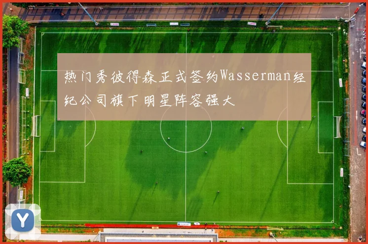 热门秀彼得森正式签约Wasserman经纪公司旗下明星阵容强大