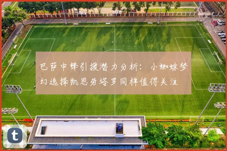 巴萨中锋引援潜力分析：小蜘蛛梦幻选择凯恩劳塔罗同样值得关注