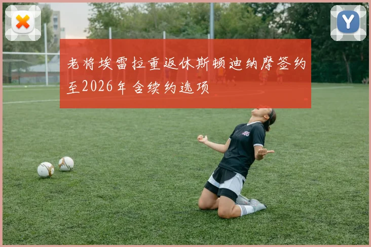 老将埃雷拉重返休斯顿迪纳摩签约至2026年含续约选项